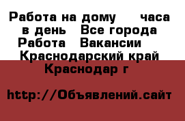 Работа на дому 2-3 часа в день - Все города Работа » Вакансии   . Краснодарский край,Краснодар г.